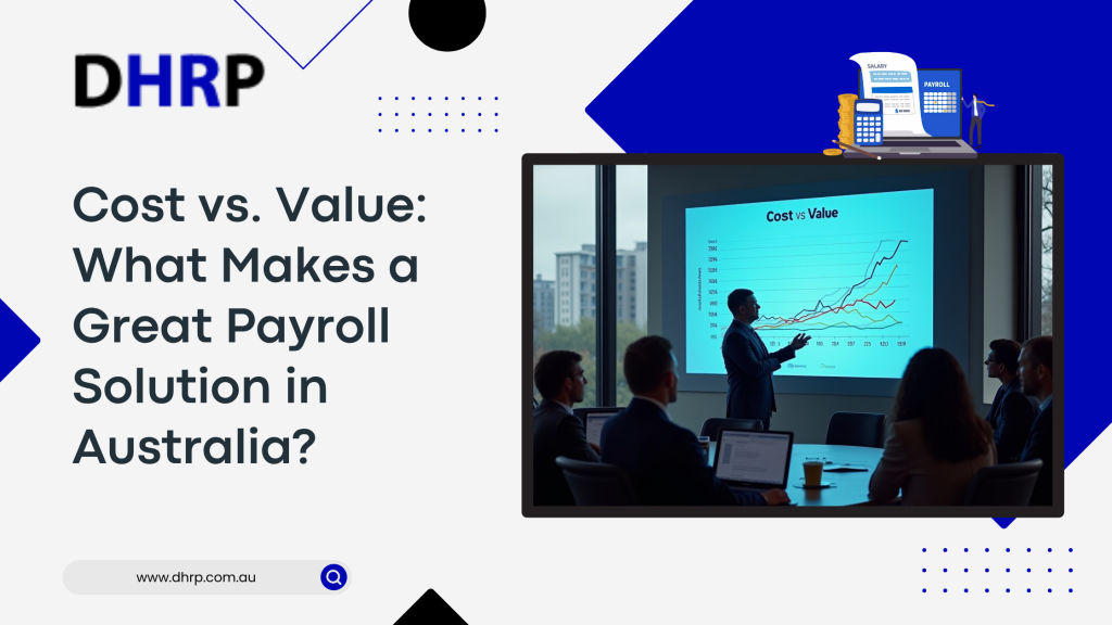Cost vs. Value What Makes a Great Payroll Solution in Australia
